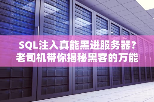 SQL注入真能黑进服务器？老司机带你揭秘黑客的万能钥匙！