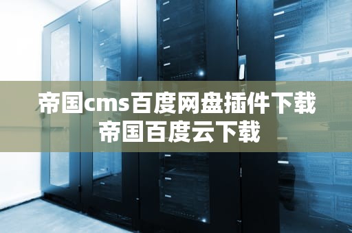 帝国cms百度网盘插件下载 帝国百度云下载