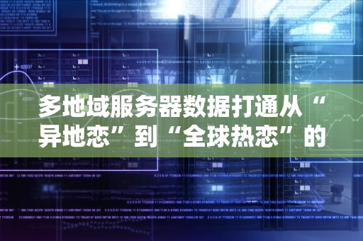 多地域服务器数据打通从“异地恋”到“全球热恋”的硬核攻略