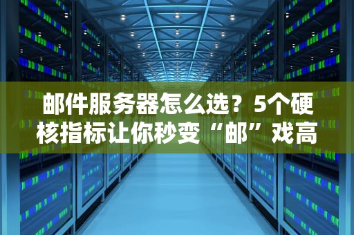 邮件服务器怎么选？5个硬核指标让你秒变“邮”戏高手！