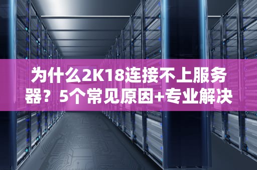 为什么2K18连接不上服务器？5个常见原因+专业解决方案大揭秘！