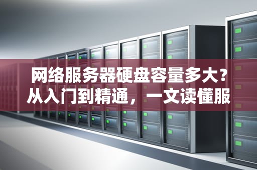 网络服务器硬盘容量多大？从入门到精通，一文读懂服务器存储那些事儿！