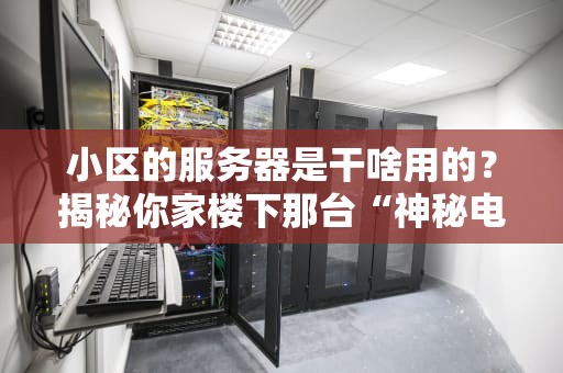 小区的服务器是干啥用的？揭秘你家楼下那台“神秘电脑”的日常！