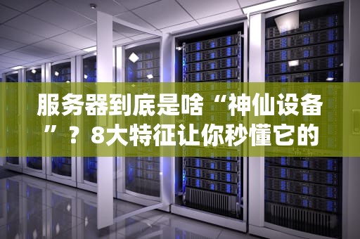 服务器到底是啥“神仙设备”？8大特征让你秒懂它的牛X之处！