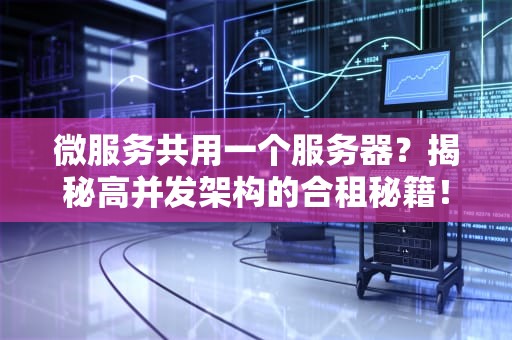 微服务共用一个服务器？揭秘高并发架构的合租秘籍！