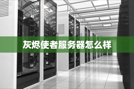 灰烬使者服务器怎么样