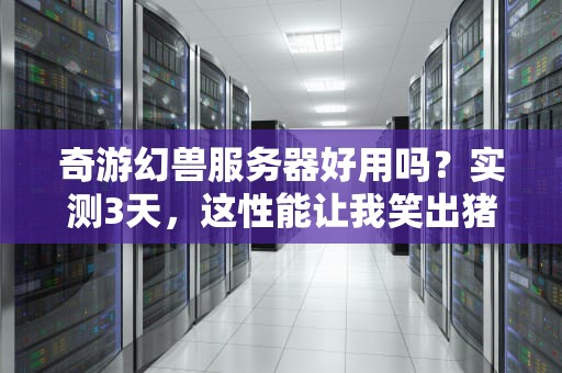 奇游幻兽服务器好用吗？实测3天，这性能让我笑出猪叫！