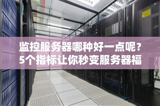 监控服务器哪种好一点呢？5个指标让你秒变服务器福尔摩斯
