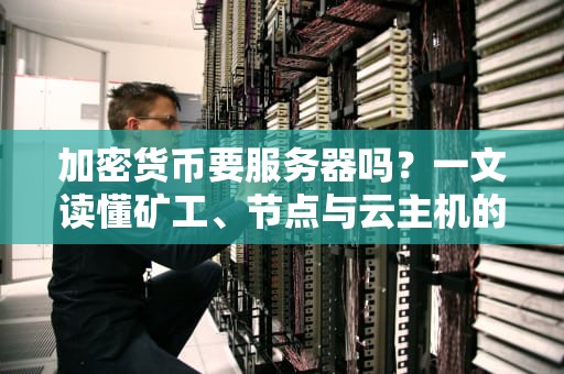 加密货币要服务器吗？一文读懂矿工、节点与云主机的爱恨情仇！