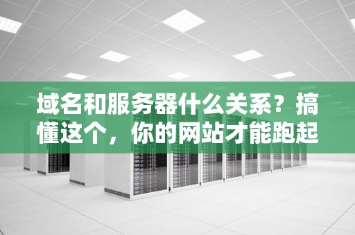 域名和服务器什么关系？搞懂这个，你的网站才能跑起来！