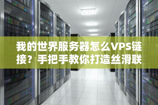 我的世界服务器怎么VPS链接？手把手教你打造丝滑联机体验！