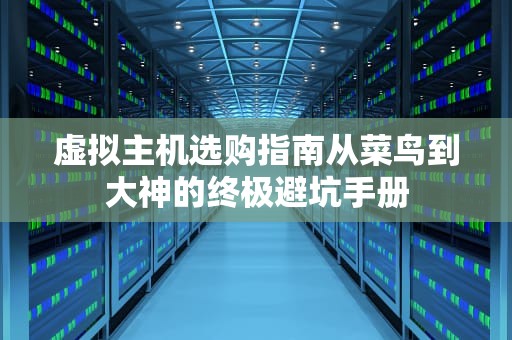 虚拟主机选购指南从菜鸟到大神的终极避坑手册