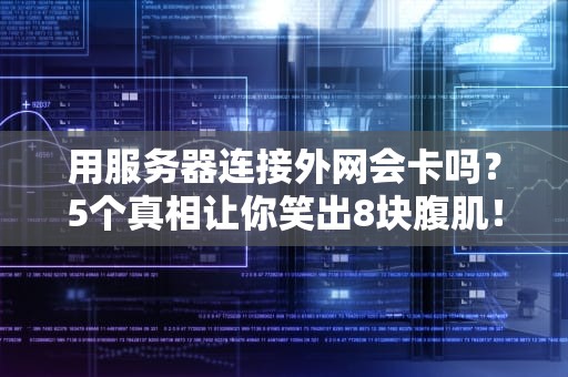 用服务器连接外网会卡吗？5个真相让你笑出8块腹肌！