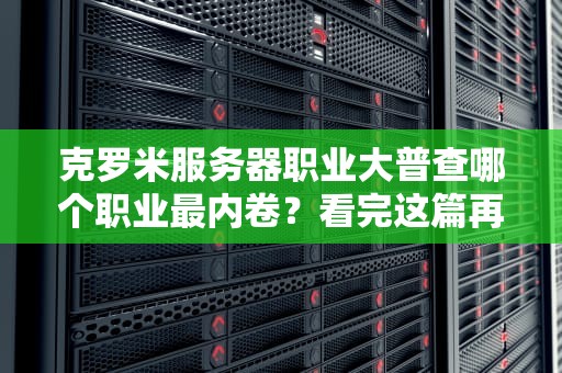克罗米服务器职业大普查哪个职业最内卷？看完这篇再建号！