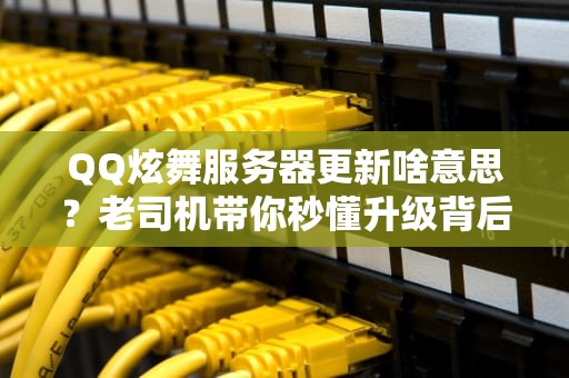 QQ炫舞服务器更新啥意思？老司机带你秒懂升级背后的门道！