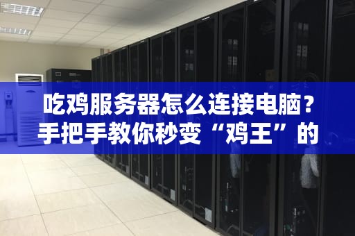 吃鸡服务器怎么连接电脑？手把手教你秒变“鸡王”的秘籍！