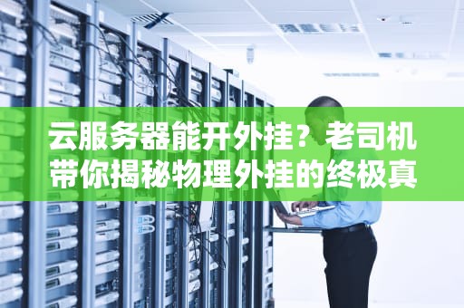 云服务器能开外挂？老司机带你揭秘物理外挂的终极真相！