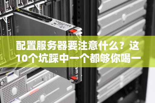 配置服务器要注意什么？这10个坑踩中一个都够你喝一壶！