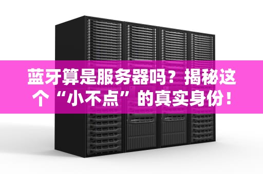 蓝牙算是服务器吗？揭秘这个“小不点”的真实身份！