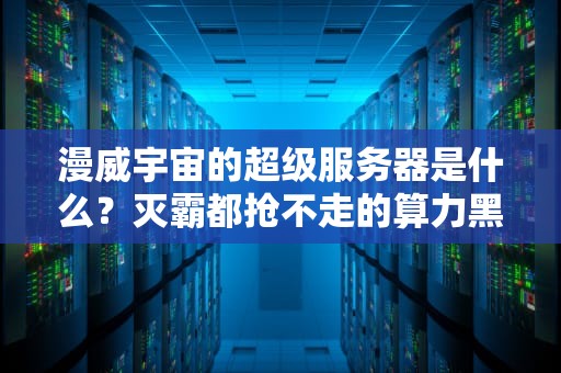 漫威宇宙的超级服务器是什么？灭霸都抢不走的算力黑洞！