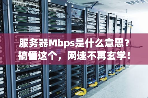 服务器Mbps是什么意思？搞懂这个，网速不再玄学！