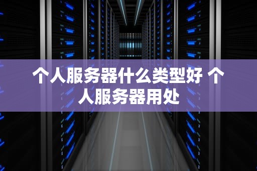 个人服务器什么类型好 个人服务器用处
