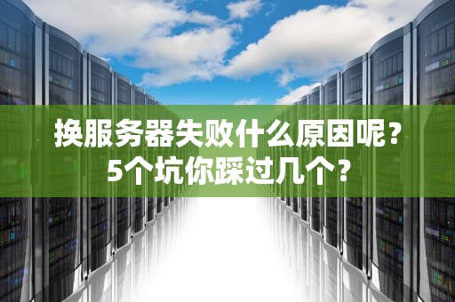 换服务器失败什么原因呢？5个坑你踩过几个？