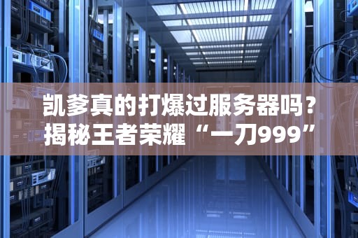 凯爹真的打爆过服务器吗？揭秘王者荣耀“一刀999”背后的技术真相！