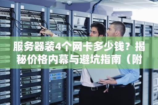 服务器装4个网卡多少钱？揭秘价格内幕与避坑指南（附专业测评）