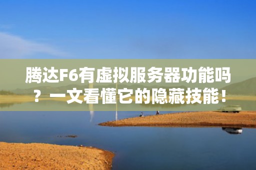 腾达F6有虚拟服务器功能吗？一文看懂它的隐藏技能！