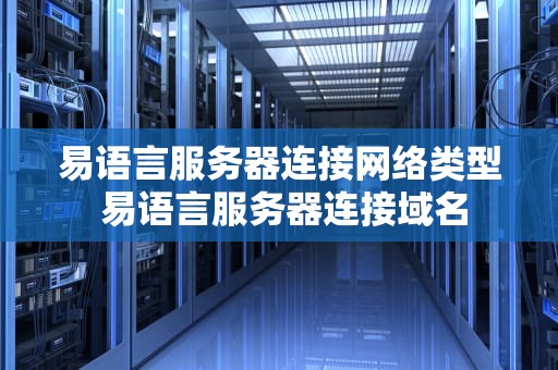 易语言服务器连接网络类型 易语言服务器连接域名