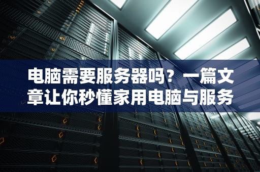 电脑需要服务器吗？一篇文章让你秒懂家用电脑与服务器的区别！