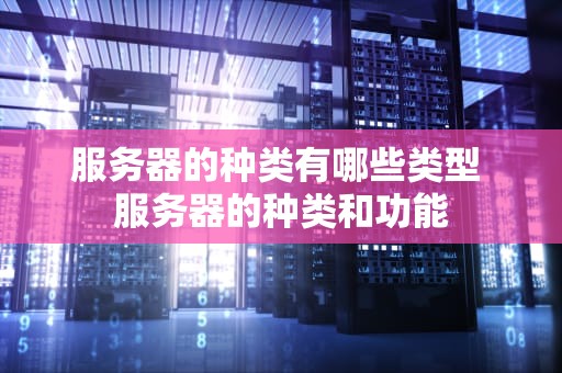 服务器的种类有哪些类型 服务器的种类和功能