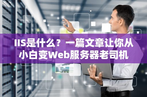 IIS是什么？一篇文章让你从小白变Web服务器老司机！