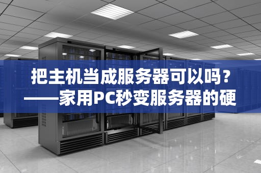 把主机当成服务器可以吗？——家用PC秒变服务器的硬核指南
