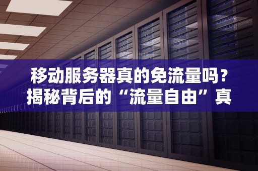 移动服务器真的免流量吗？揭秘背后的“流量自由”真相！