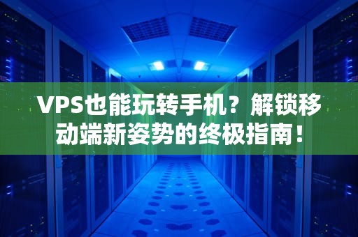 VPS也能玩转手机？解锁移动端新姿势的终极指南！