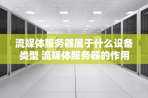 流媒体服务器属于什么设备类型 流媒体服务器的作用
