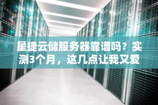 星捷云储服务器靠谱吗？实测3个月，这几点让我又爱又恨！