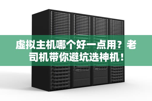 虚拟主机哪个好一点用？老司机带你避坑选神机！