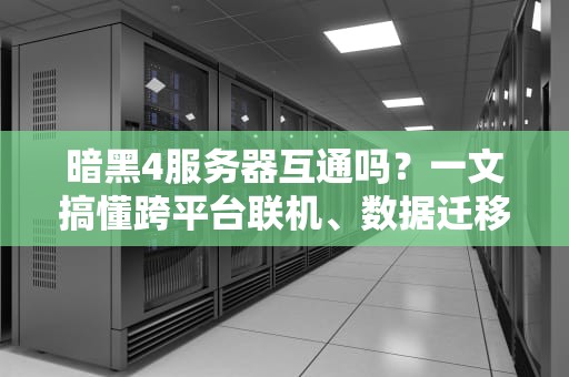 暗黑4服务器互通吗？一文搞懂跨平台联机、数据迁移那些事儿！
