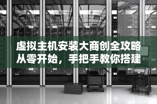 虚拟主机安装大商创全攻略从零开始，手把手教你搭建电商帝国！