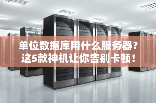 单位数据库用什么服务器？这5款神机让你告别卡顿！