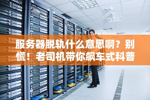 服务器脱轨什么意思啊？别慌！老司机带你飙车式科普！