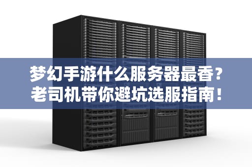 梦幻手游什么服务器最香？老司机带你避坑选服指南！