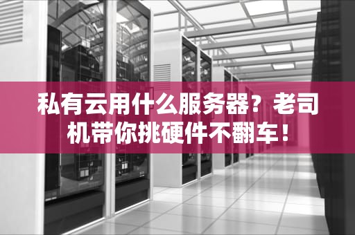 私有云用什么服务器？老司机带你挑硬件不翻车！