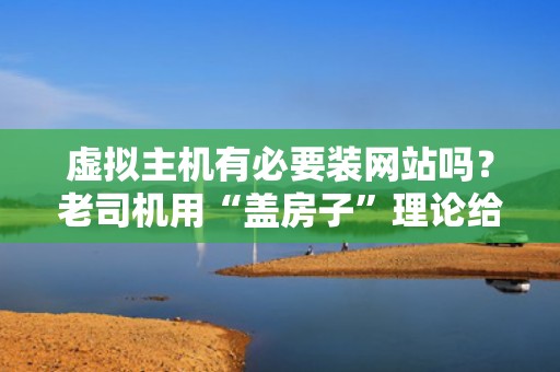 虚拟主机有必要装网站吗？老司机用“盖房子”理论给你整明白！