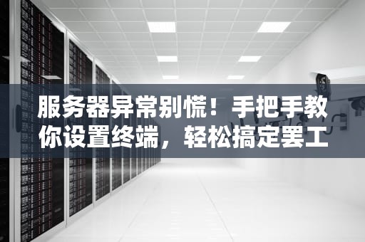 服务器异常别慌！手把手教你设置终端，轻松搞定罢工难题