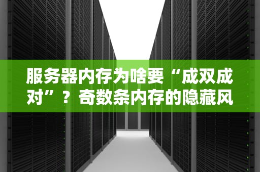 服务器内存为啥要“成双成对”？奇数条内存的隐藏风险大揭秘！