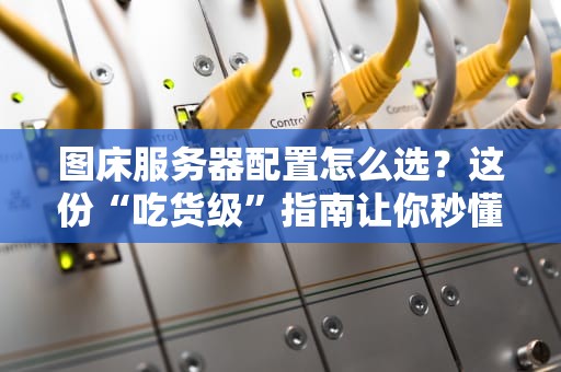 图床服务器配置怎么选？这份“吃货级”指南让你秒懂！